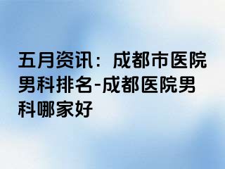 五月资讯：成都市医院男科排名-成都医院男科哪家好