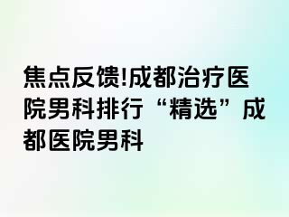 焦点反馈!成都治疗医院男科排行“精选”成都医院男科