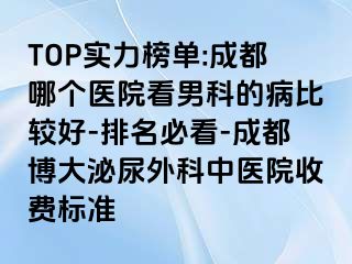 TOP实力榜单:成都哪个医院看男科的病比较好-排名必看-成都博大泌尿外科中医院收费标准