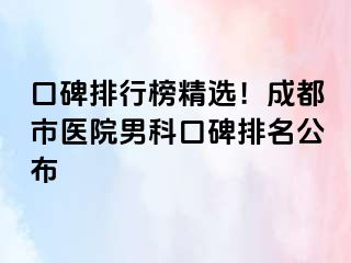 口碑排行榜精选！成都市医院男科口碑排名公布