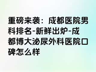 重磅来袭：成都医院男科排名-新鲜出炉-成都博大泌尿外科医院口碑怎么样